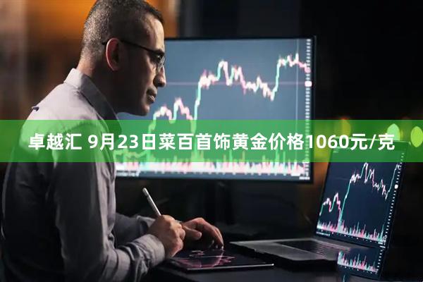 卓越汇 9月23日菜百首饰黄金价格1060元/克