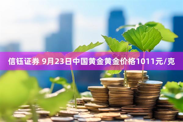 信钰证券 9月23日中国黄金黄金价格1011元/克