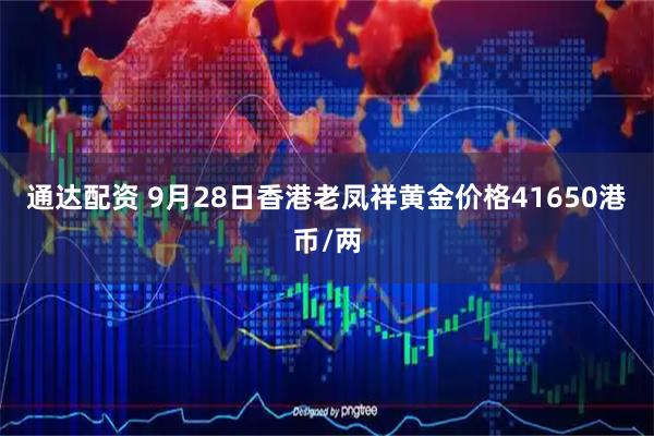 通达配资 9月28日香港老凤祥黄金价格41650港币/两