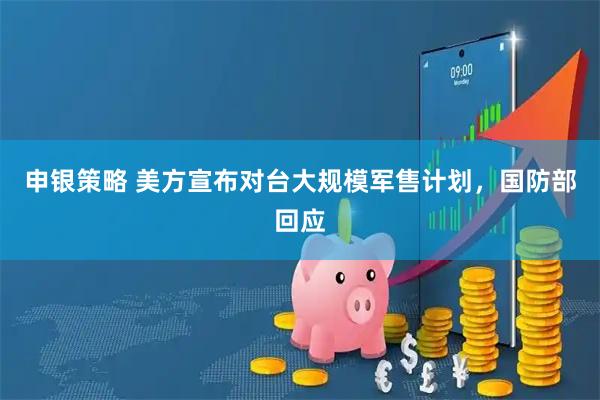 申银策略 美方宣布对台大规模军售计划，国防部回应
