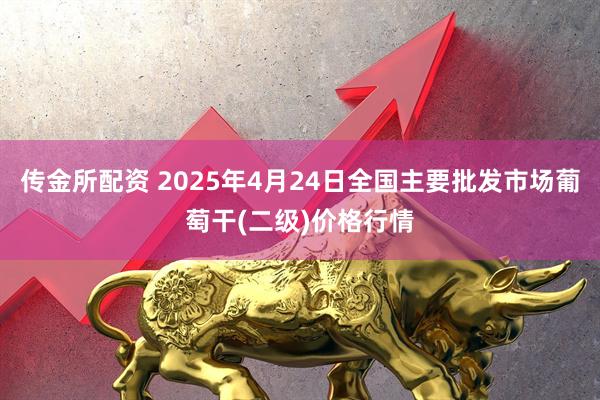 传金所配资 2025年4月24日全国主要批发市场葡萄干(二级)价格行情