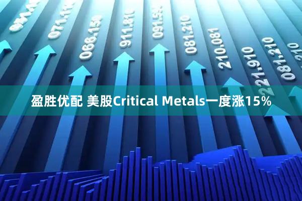 盈胜优配 美股Critical Metals一度涨15%