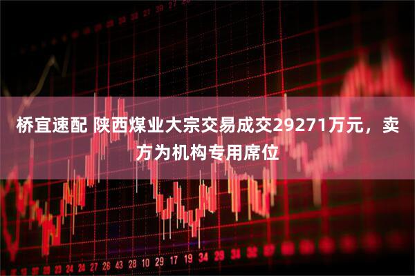 桥宜速配 陕西煤业大宗交易成交29271万元，卖方为机构专用席位
